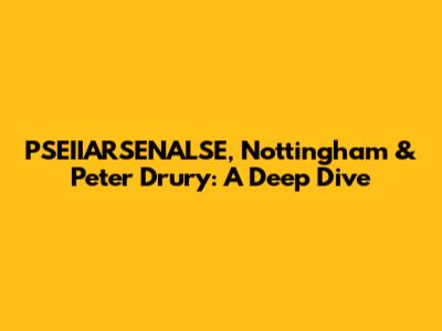 PSEIIARSENALSE, Nottingham & Peter Drury: A Deep Dive