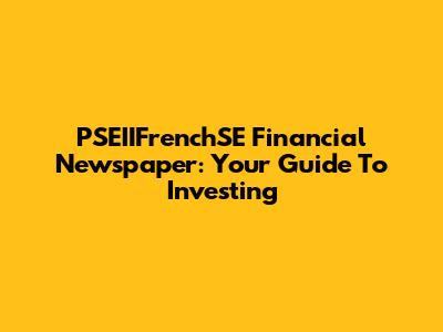 PSEIIFrenchSE Financial Newspaper: Your Guide To Investing