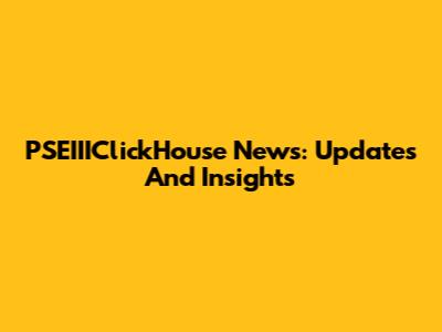PSEIIIClickHouse News: Updates And Insights