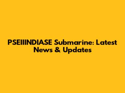 PSEIIINDIASE Submarine: Latest News & Updates