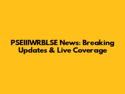 PSEIIIWRBLSE News: Breaking Updates & Live Coverage