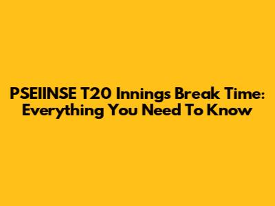 PSEIINSE T20 Innings Break Time: Everything You Need To Know