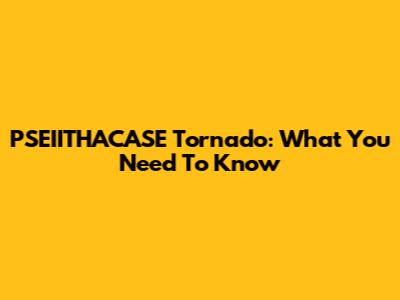 PSEIITHACASE Tornado: What You Need To Know