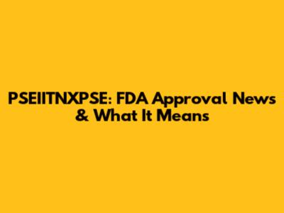 PSEIITNXPSE: FDA Approval News & What It Means