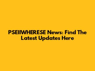 PSEIIWHERESE News: Find The Latest Updates Here