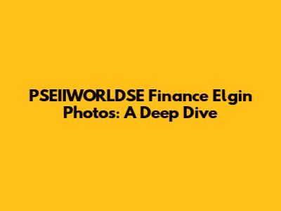 PSEIIWORLDSE Finance Elgin Photos: A Deep Dive