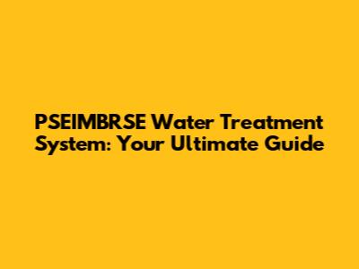 PSEIMBRSE Water Treatment System: Your Ultimate Guide