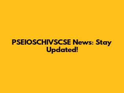PSEIOSCHIVSCSE News: Stay Updated!