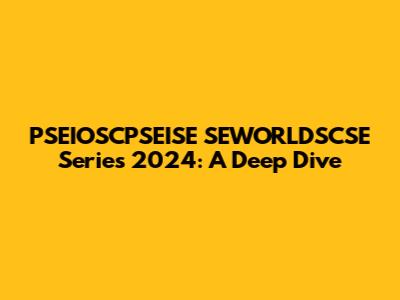 PSEIOSCPSEISE SEWORLDSCSE Series 2024: A Deep Dive