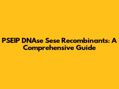 PSEIP DNAse Sese Recombinants: A Comprehensive Guide