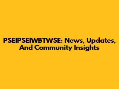 PSEIPSEIWBTWSE: News, Updates, And Community Insights