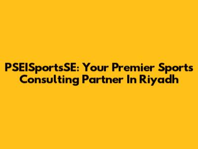PSEISportsSE: Your Premier Sports Consulting Partner In Riyadh