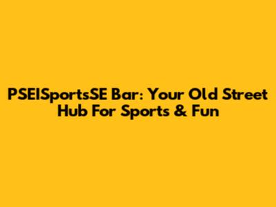 PSEISportsSE Bar: Your Old Street Hub For Sports & Fun