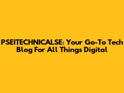 PSEITECHNICALSE: Your Go-To Tech Blog For All Things Digital