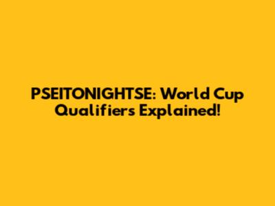 PSEITONIGHTSE: World Cup Qualifiers Explained!