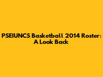 PSEIUNCS Basketball 2014 Roster: A Look Back