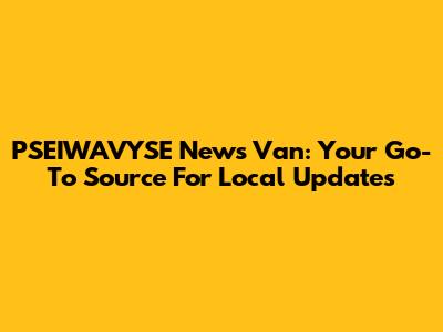 PSEIWAVYSE News Van: Your Go-To Source For Local Updates
