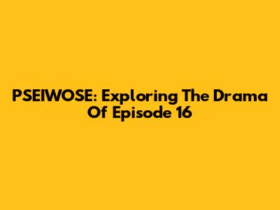 PSEIWOSE: Exploring The Drama Of Episode 16