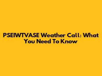 PSEIWTVASE Weather Call: What You Need To Know