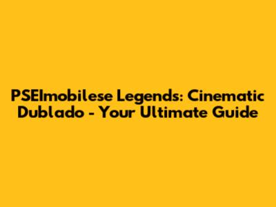 PSEImobilese Legends: Cinematic Dublado - Your Ultimate Guide