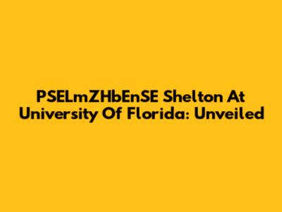 PSELmZHbEnSE Shelton At University Of Florida: Unveiled