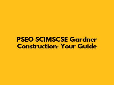 PSEO SCIMSCSE Gardner Construction: Your Guide