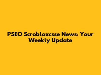 PSEO Scrobloxcsse News: Your Weekly Update