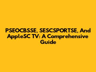 PSEOCBSSE, SESCSPORTSE, And AppleSC TV: A Comprehensive Guide