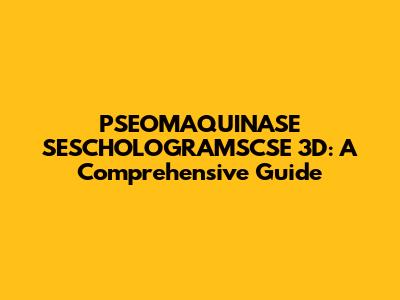 PSEOMAQUINASE SESCHOLOGRAMSCSE 3D: A Comprehensive Guide
