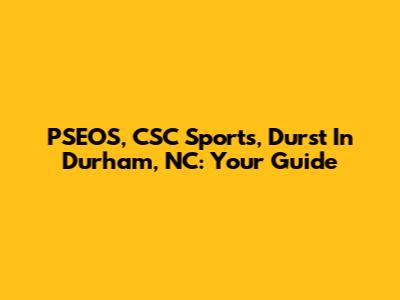 PSEOS, CSC Sports, Durst In Durham, NC: Your Guide