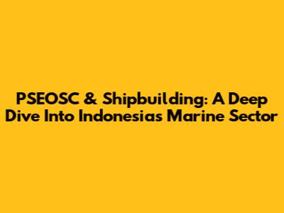 PSEOSC & Shipbuilding: A Deep Dive Into Indonesia's Marine Sector
