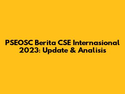 PSEOSC Berita CSE Internasional 2023: Update & Analisis