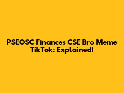 PSEOSC Finances CSE Bro Meme TikTok: Explained!
