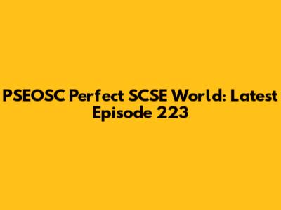 PSEOSC Perfect SCSE World: Latest Episode 223