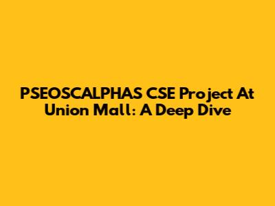 PSEOSCALPHAS CSE Project At Union Mall: A Deep Dive