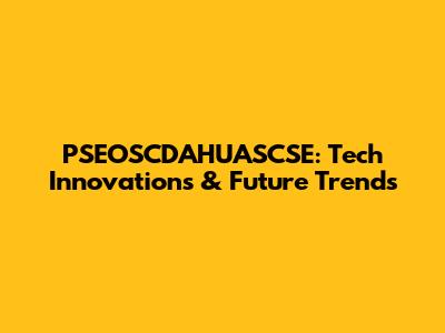 PSEOSCDAHUASCSE: Tech Innovations & Future Trends