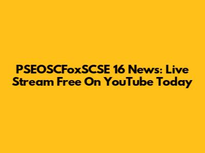 PSEOSCFoxSCSE 16 News: Live Stream Free On YouTube Today