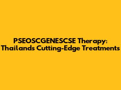 PSEOSCGENESCSE Therapy: Thailand's Cutting-Edge Treatments