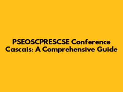 PSEOSCPRESCSE Conference Cascais: A Comprehensive Guide