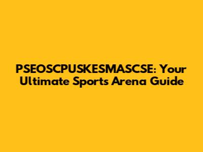PSEOSCPUSKESMASCSE: Your Ultimate Sports Arena Guide