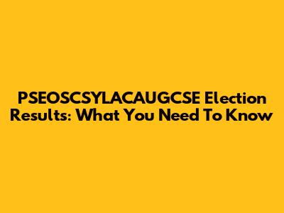 PSEOSCSYLACAUGCSE Election Results: What You Need To Know