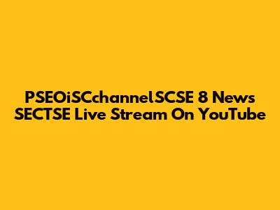 PSEOiSCchannelSCSE 8 News SECTSE Live Stream On YouTube
