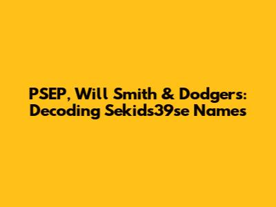 PSEP, Will Smith & Dodgers: Decoding Sekids39se Names