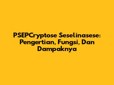 PSEPCryptose Seselinasese: Pengertian, Fungsi, Dan Dampaknya
