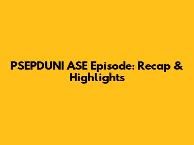 PSEPDUNI ASE Episode: Recap & Highlights