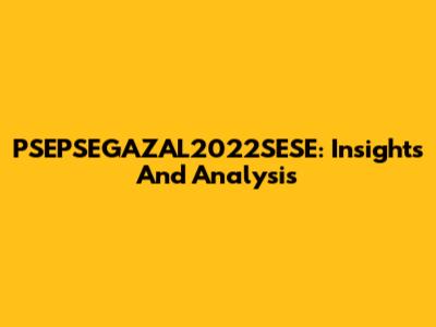 PSEPSEGAZAL2022SESE: Insights And Analysis