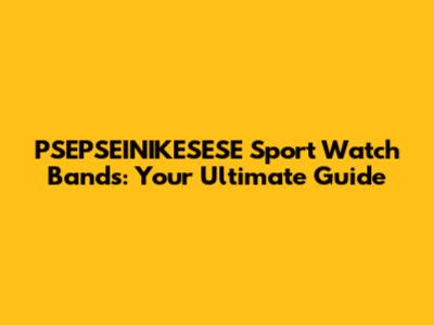 PSEPSEINIKESESE Sport Watch Bands: Your Ultimate Guide