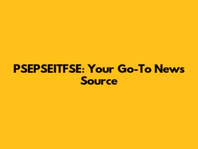 PSEPSEITFSE: Your Go-To News Source