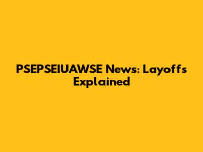 PSEPSEIUAWSE News: Layoffs Explained