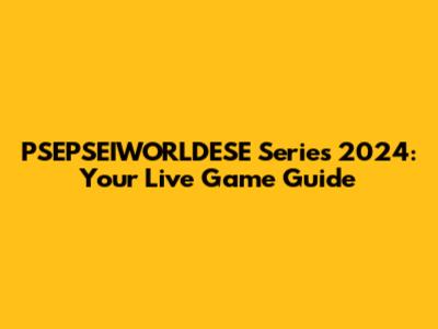 PSEPSEIWORLDESE Series 2024: Your Live Game Guide
